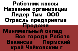 Работник кассы › Название организации ­ Лидер Тим, ООО › Отрасль предприятия ­ Продажи › Минимальный оклад ­ 23 000 - Все города Работа » Вакансии   . Пермский край,Чайковский г.